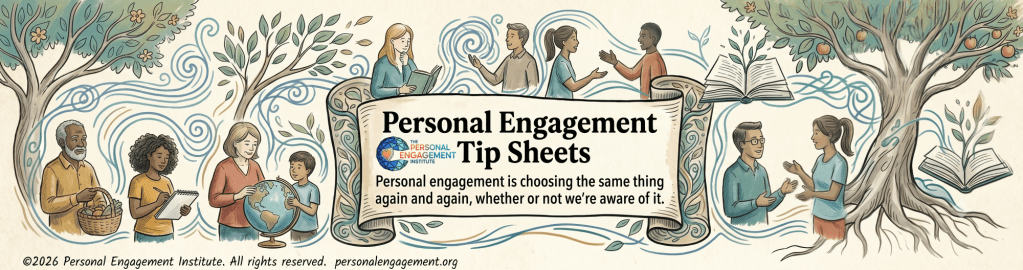 These are the Personal Engagement Tip Sheets from the Personal Engagement Institute, personalengagement.org